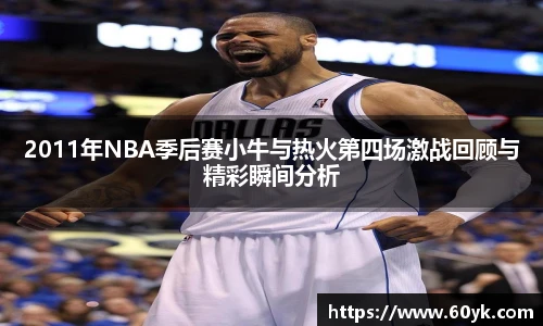 2011年NBA季后赛小牛与热火第四场激战回顾与精彩瞬间分析