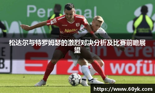 松达尔与特罗姆瑟的激烈对决分析及比赛前瞻展望
