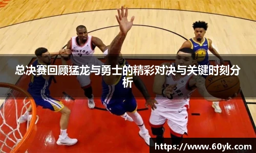 总决赛回顾猛龙与勇士的精彩对决与关键时刻分析