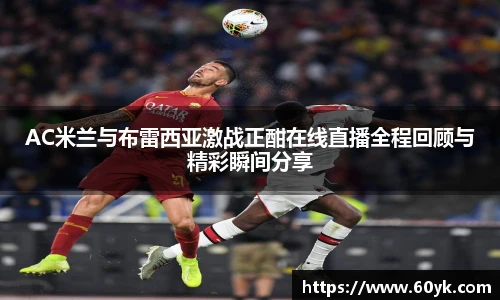 AC米兰与布雷西亚激战正酣在线直播全程回顾与精彩瞬间分享