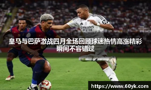 皇马与巴萨激战四月全场回顾球迷热情高涨精彩瞬间不容错过