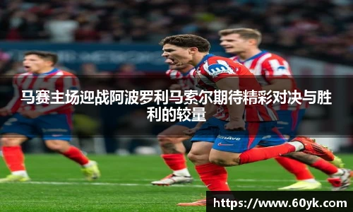 马赛主场迎战阿波罗利马索尔期待精彩对决与胜利的较量
